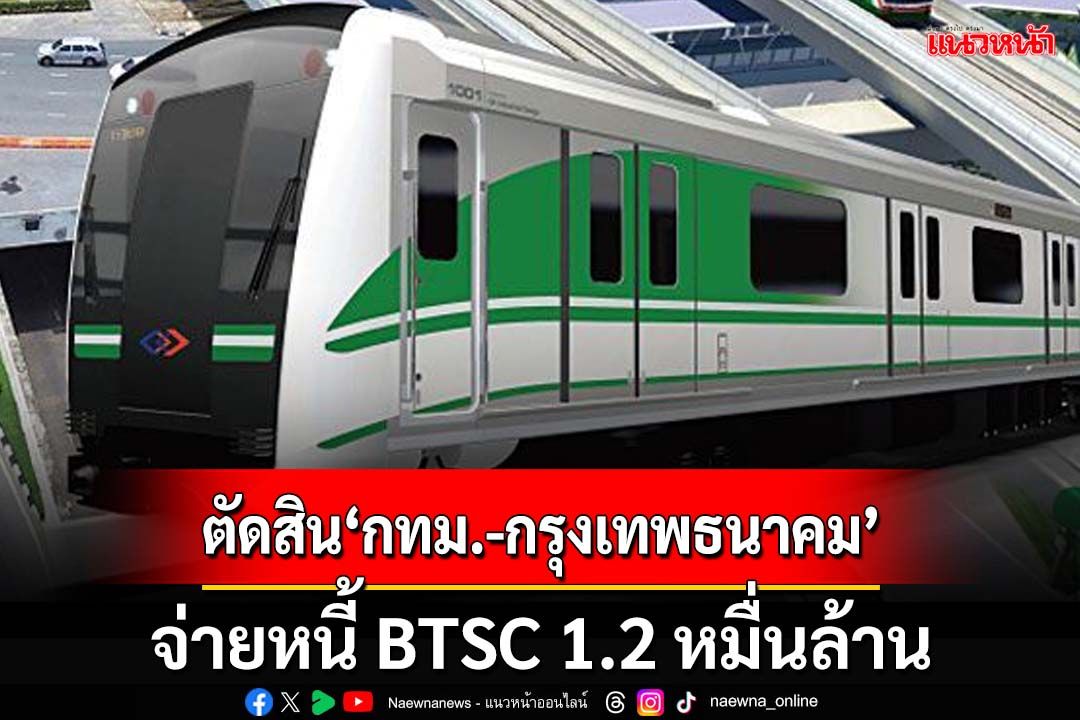 ด่วน‘ศาลปกครองสูงสุด’ตัดสิน‘กทม.-กรุงเทพธนาคม’จ่ายหนี้ BTSC 1.2 หมื่นล้าน