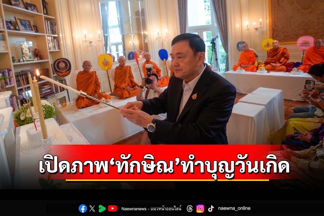 เปิดภาพ‘ทักษิณ’ทำบุญวันเกิด คึกคัก‘รมต.-สส.เพื่อไทย’แห่อวยพร