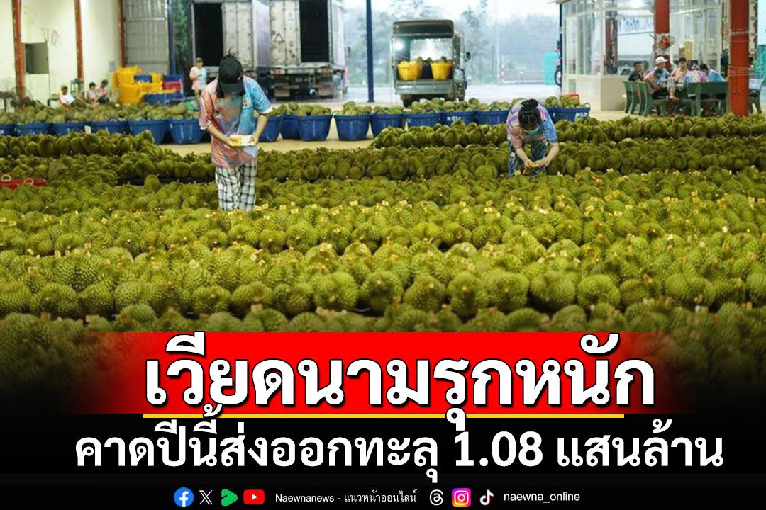 ตลาดทุเรียนเดือด!! 'เวียดนามรุกหนัก คาดส่งออกปี 2024 ทะลุ 1.08 แสนล้านบาท