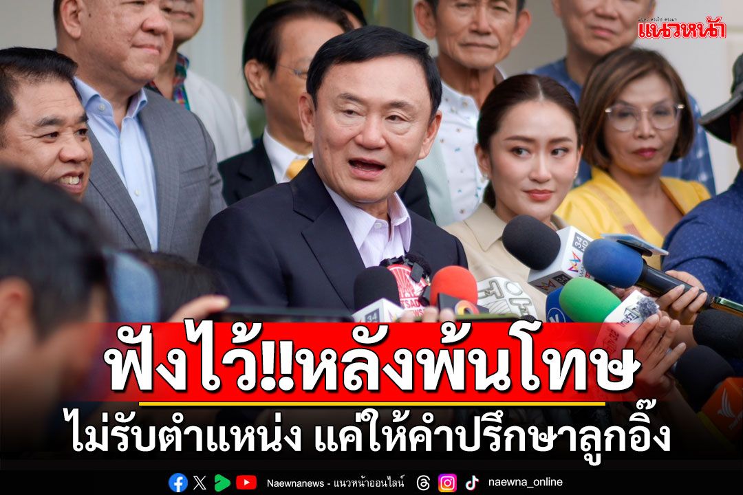 ฟังไว้!! 'ทักษิณ'บอกหลังพ้นโทษ ไม่รับตำแหน่ง แต่ขอให้คำปรึกษา'อิ๊งค์'ในฐานะพ่อลูก