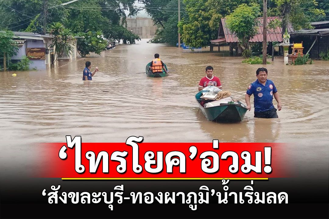 เผยน้ำท่วม3อำเภอกาญจน์!'ทองผาภุมิ-สังขละบุรี'น้ำเริ่มลด'ไทรโยค'ยังอ่วม!