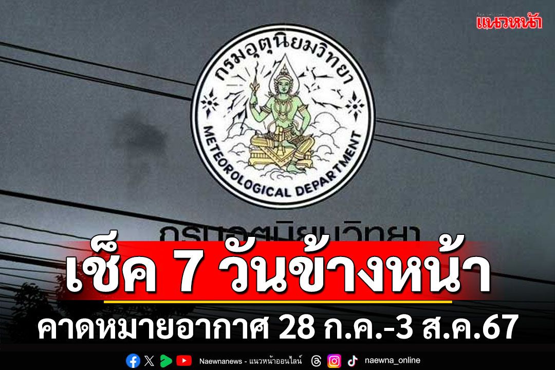 มาแล้ว! กรมอุตุฯคาดหมายอากาศ 7 วันข้างหน้า ตั้งแต่ 28 ก.ค.-3 ส.ค.67