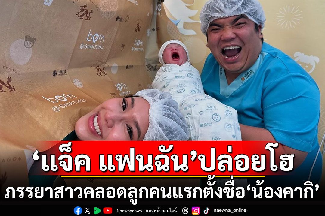 'แจ็ค แฟนฉัน'ปล่อยโฮ! ภรรยาสาวคลอดลูกคนแรกตั้งชื่อ'น้องคากิ'