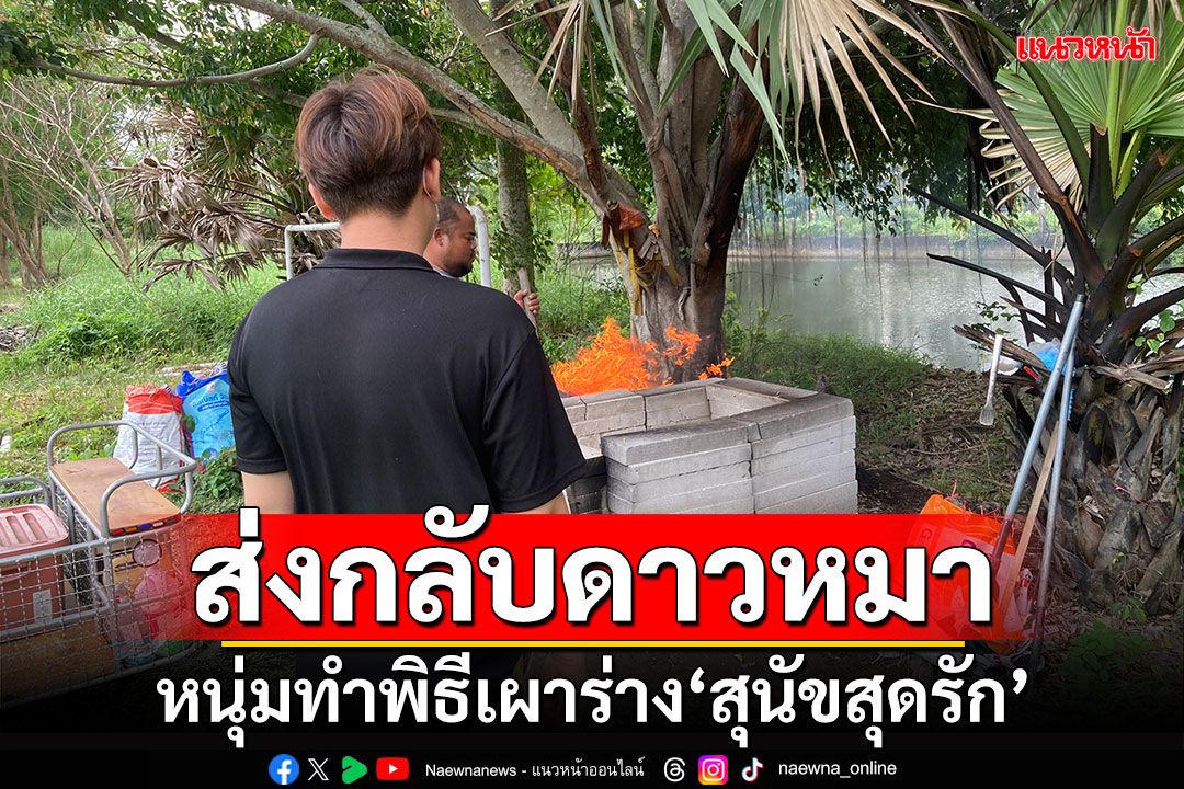 ส่งกลับดาวหมา!!! หนุ่มทำพิธีเผาร่าง'สุนัขสุดรัก'