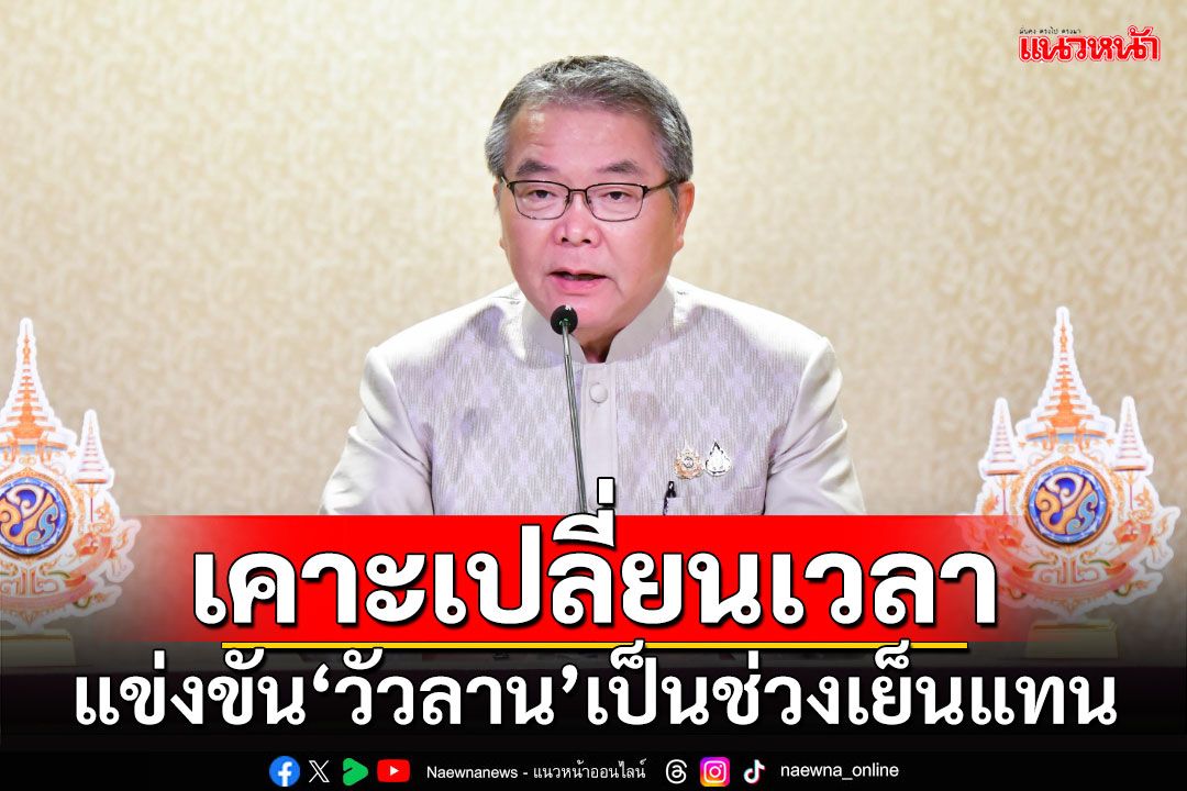 ครม.มีมติแก้ไขกฎกระทรวงมหาดไทย เปลี่ยนเวลาแข่งขัน‘วัวลาน’เป็นช่วงเย็นแทน