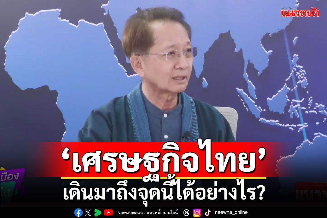 ‘ธีระชัย’อธิบาย‘เศรษฐกิจไทย’เดินมาถึงจุดนี้ได้อย่างไร?