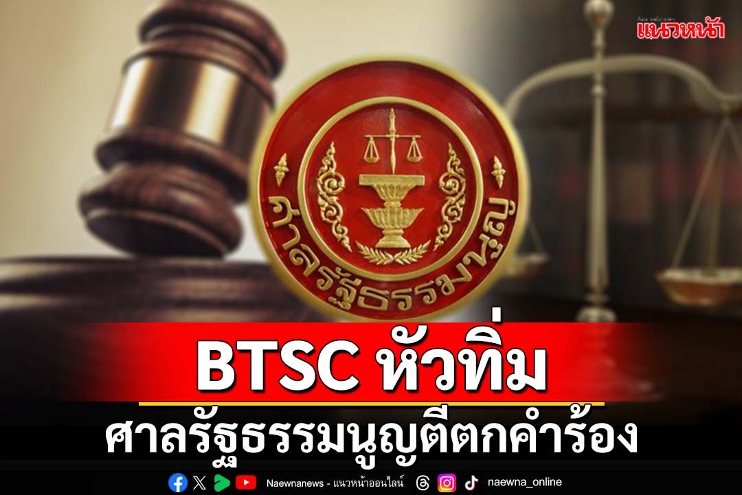 ศาลรัฐธรรมนูญตีตกคำร้อง BTSC ชี้หากมองถูกละเมิดสิทธิ ร้องศาลอื่นได้