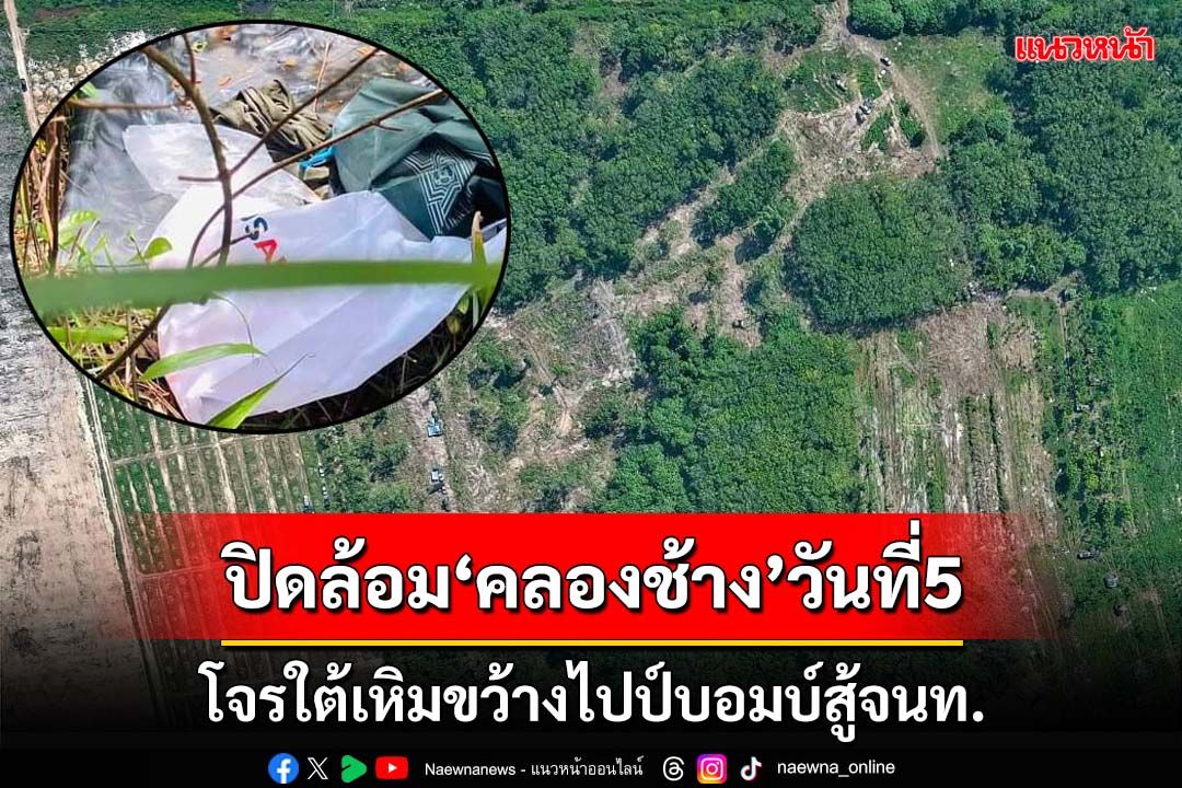 ปิดล้อมป่ายาง‘คลองช้าง’วันที่5 โจรใต้เหิมขว้าง‘ไปป์บอมบ์’สู้จนท. พบถุงมีโลโก้คล้ายUSAID