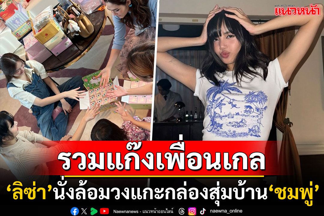 เฟรมคนสวย! 'ลิซ่า'อวดโมเมนต์น่ารัก ล้อมวงแกะกล่องสุ่มกับ'ชมพู่-น้องเกล-ต้าเหนิง'