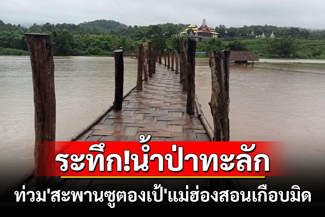 ระทึก!น้ำป่าไหลทะลักท่วม'สะพานซูตองเป้'แหล่งท่องเที่ยวชื่อดังแม่ฮ่องสอนเกือบมิด