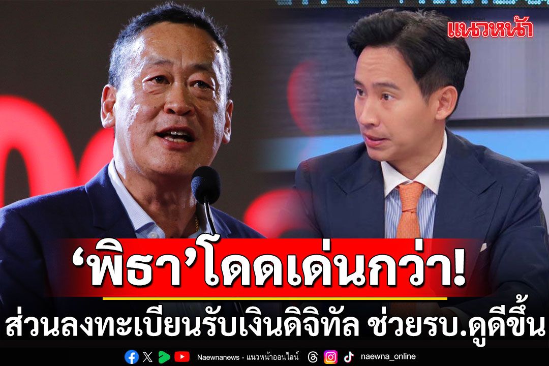 'พิธา'โดดเด่นกว่า'เศรษฐา' ลงทะเบียนรับเงินดิจิทัล ช่วยรัฐบาลดูดีขึ้น