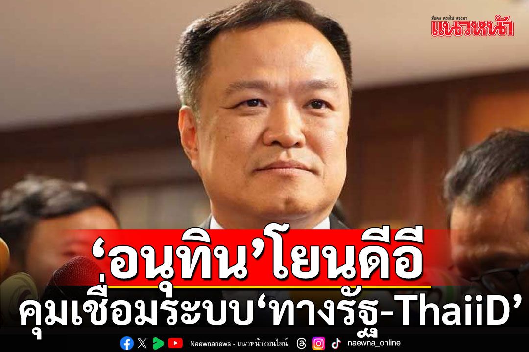 'อนุทิน'โยนดีอี คุมเชื่อมระบบ'ทางรัฐ-ThaiiD'