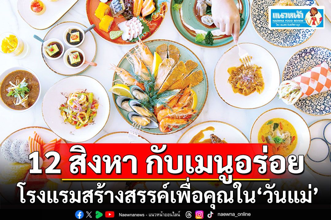 แนวหน้าฟู้ดรีวิว : 12 สิงหา กับอาหารเมนูอร่อยอย่างอบอุ่น  โรงแรมสร้างสรรค์เพื่อคุณใน ‘วันแม่’