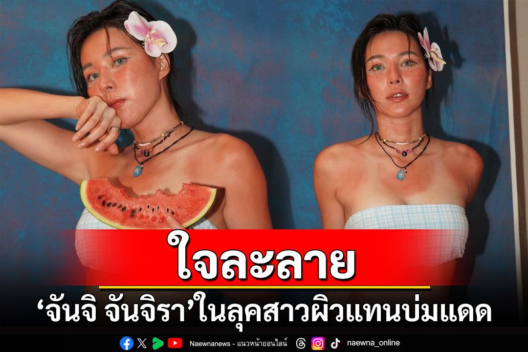 ใจละลาย! 'จันจิ จันจิรา'ในลุคสาวผิวแทนบ่มแดด