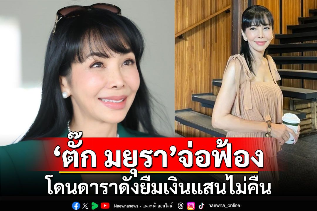 'ตั๊ก มยุรา'จ่อฟ้องดาราดังยืมเงินแสนไม่คืน เผยคนโดนเพียบราว 20 ล้าน