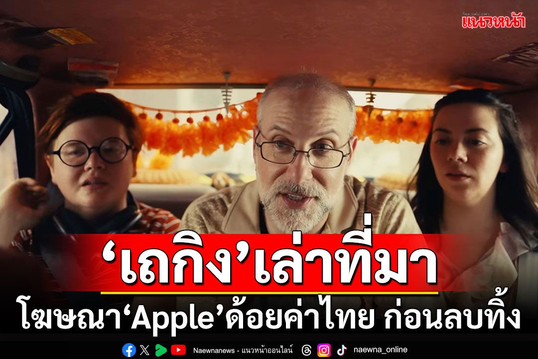 ‘เถกิง’เล่าที่มา โฆษณา‘Apple’ด้อยค่าประเทศไทย ก่อนลบทิ้ง