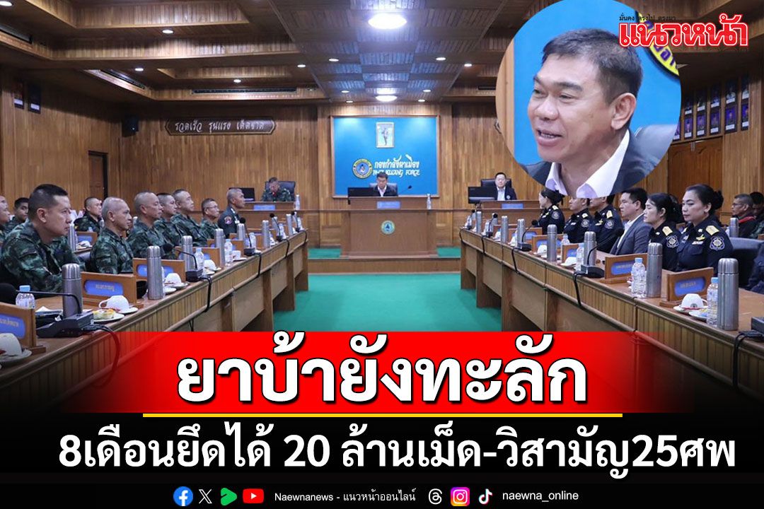 เผยสถานการณ์ยาบ้าทะลักภาคเหนือเพิ่มขึ้น 8 เดือนยึดได้ 200 ล้านเม็ด เด็ดหัวไป 25ศพ