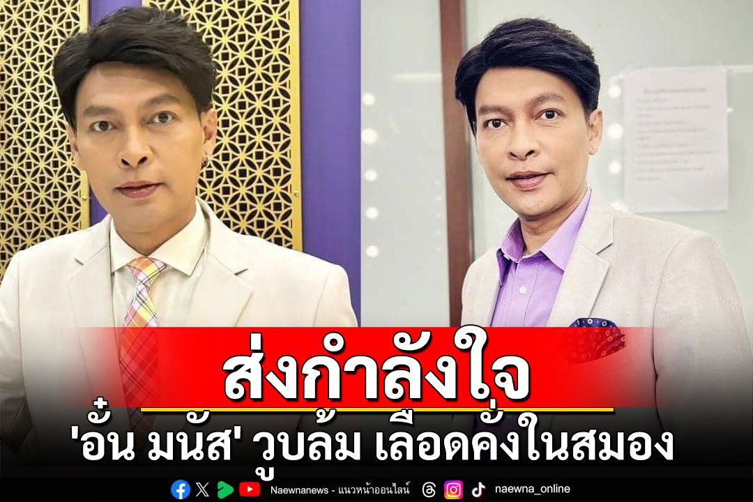 ส่งกำลังใจ 'อั๋น มนัส' ผู้ประกาศโทรทัศน์ดีเด่น วูบล้ม เลือดคั่งในสมอง