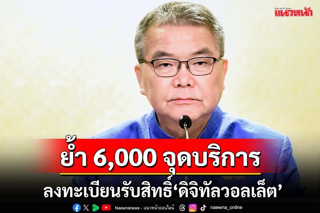 ย้ำ 6,000 จุดบริการลงทะเบียนรับสิทธิ์‘ดิจิทัลวอลเล็ต’ ไม่มีสมาร์ทโฟนรอประกาศอีกรอบ