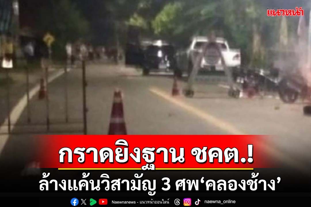 กราดยิงฐาน ชคต.ปุโละปุโย‘ปัตตานี’ คาดคนร้ายเหิมล้างแค้นวิสามัญ 3 ศพ‘คลองช้าง’