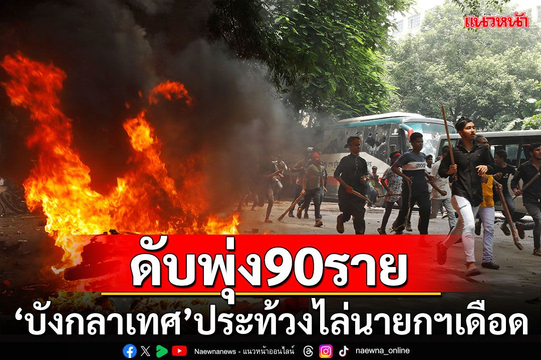 นองเลือด! 'บังกลาเทศ'ประท้วงไล่นายกฯเดือด ดับพุ่ง 90 ราย