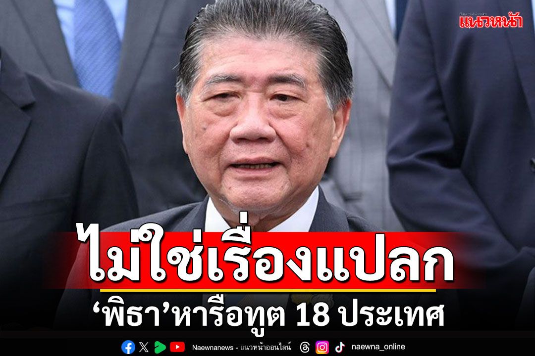ไม่ใช่เรื่องแปลก!!! 'ภูมิธรรม'มองปม'พิธา'หารือทูต 18 ประเทศ