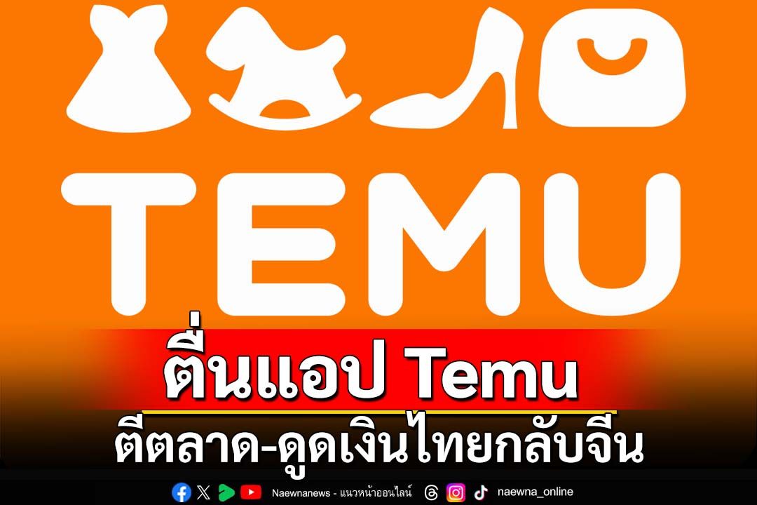 ตื่น‘แอปTemu’ดูดเงินไทยกลับจีน ไล่เช็คภาษี-มาตรฐานสินค้า