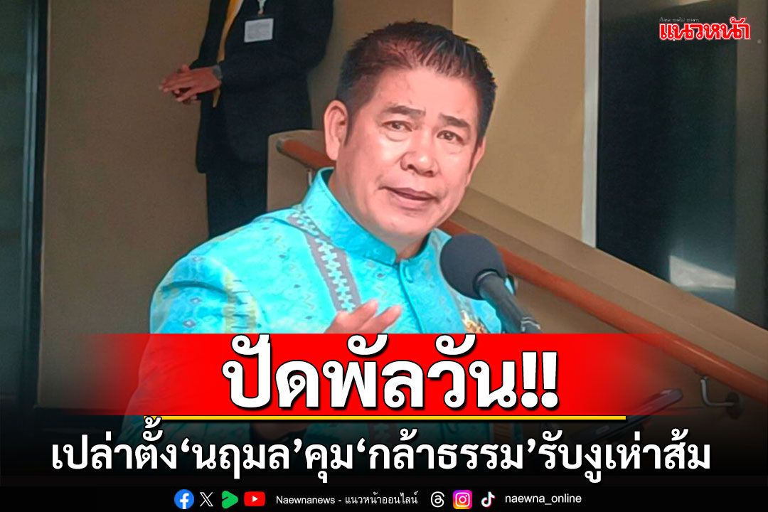 'ธรรมนัส'ปัดตั้ง'นฤมล'คุม'กล้าธรรม'เตรียมปั้นเป็นพรรคอะไหล่ พปชร.- รองรับงูเห่าส้ม