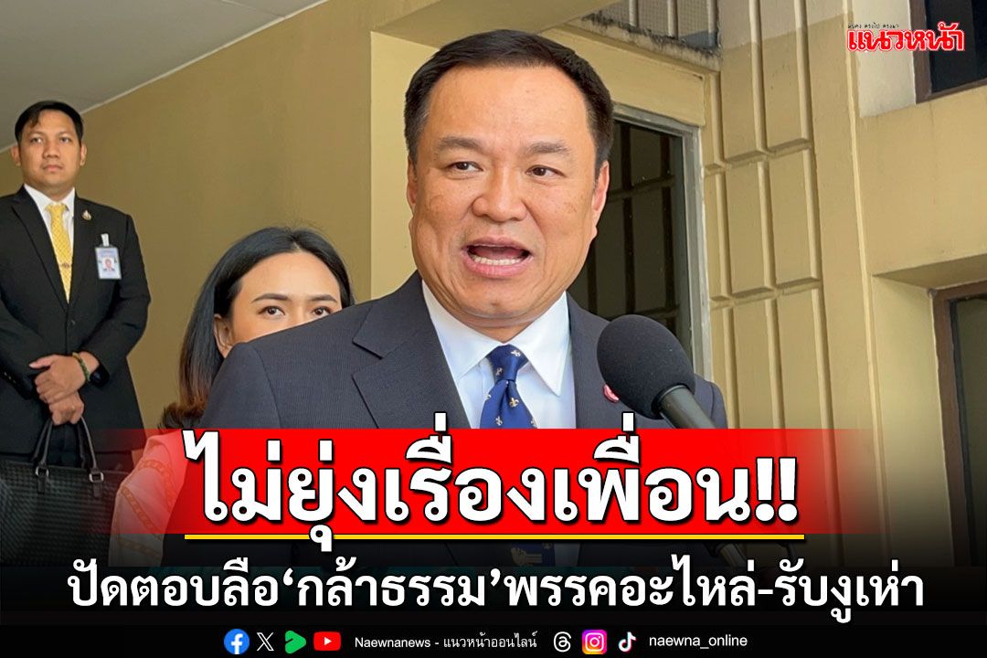 'อนุทิน'ยินดี'นฤมล'นั่งหัวหน้าพรรคกล้าธรรม ปัดตอบถูกมองเป็นพรรคอะไหล่-รองรับงูเห่า