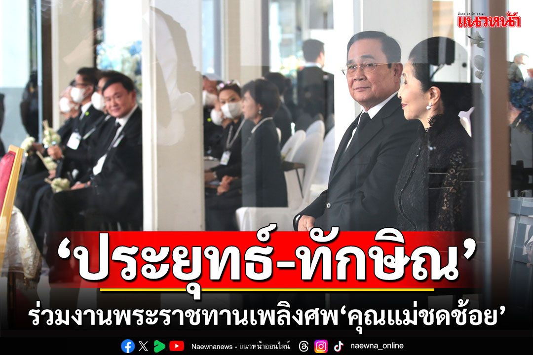 'ประยุทธ์-ทักษิณ'ร่วมงานพระราชทานเพลิงศพ'คุณแม่ชดช้อย ทวีสิน'