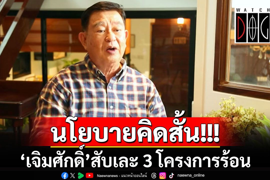 'เจิมศักดิ์'สับไม่ไว้หน้า 3 โครงการร้อนรัฐบาล แค่'นโยบายคิดสั้น'