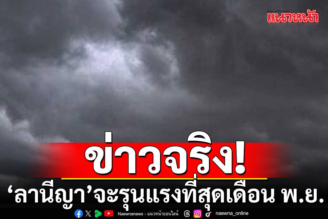 ข่าวจริง! กรมอุตุฯ ยืนยัน'ลานีญา' จะรุนแรงที่สุดเดือน พ.ย.