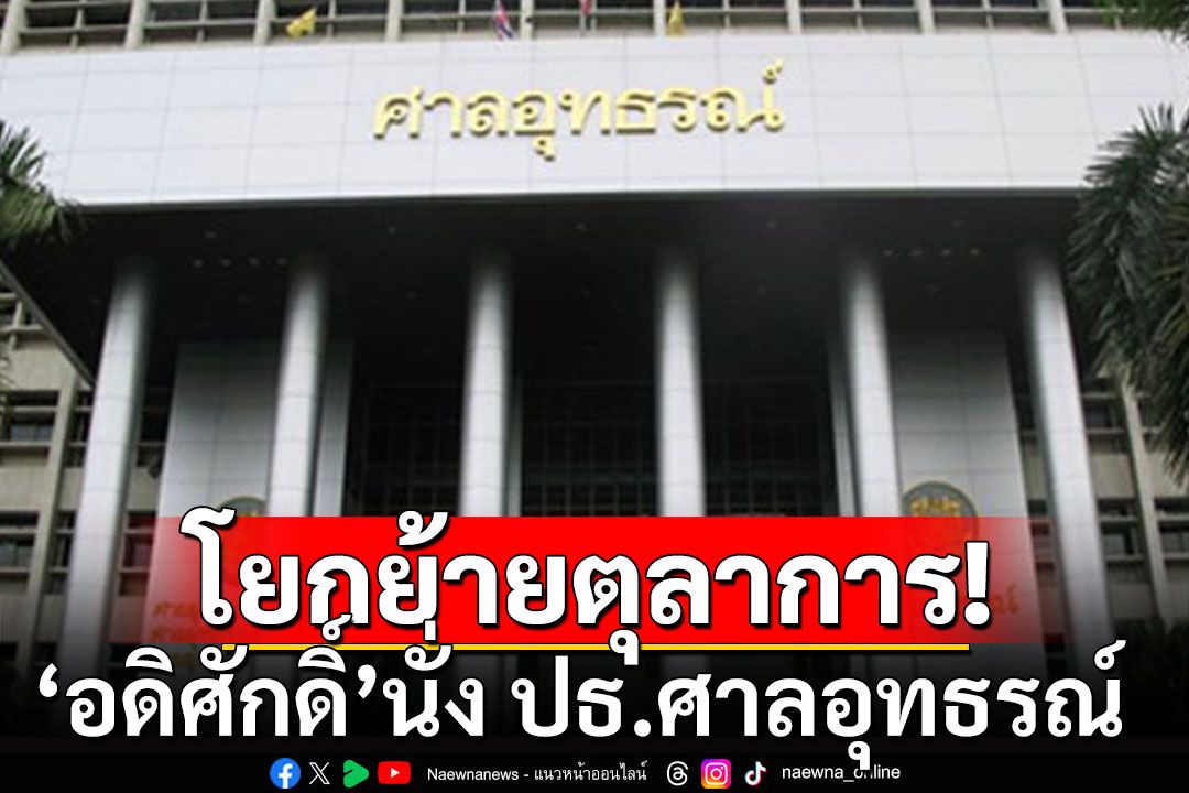 ก.ต.โยกย้ายตุลาการล็อตใหญ่ 'อดิศักดิ์'ขึ้นนั่ง ปธ.ศาลอุทธรณ์-'สุชาติ'ผงาดนั่ง อธ.ศาลอาญา