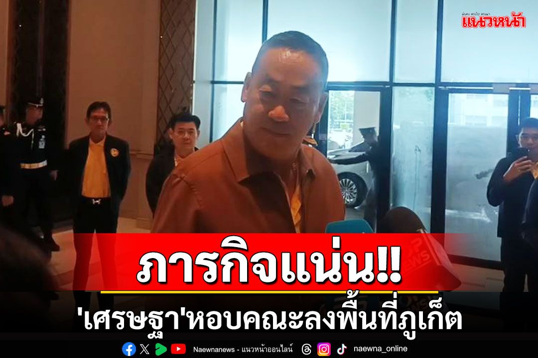 ภารกิจแน่น!! 'เศรษฐา'หอบคณะลงพื้นที่ภูเก็ต ดูช่วยเหลือสัตว์ทะเล-ดินโคลนถล่ม