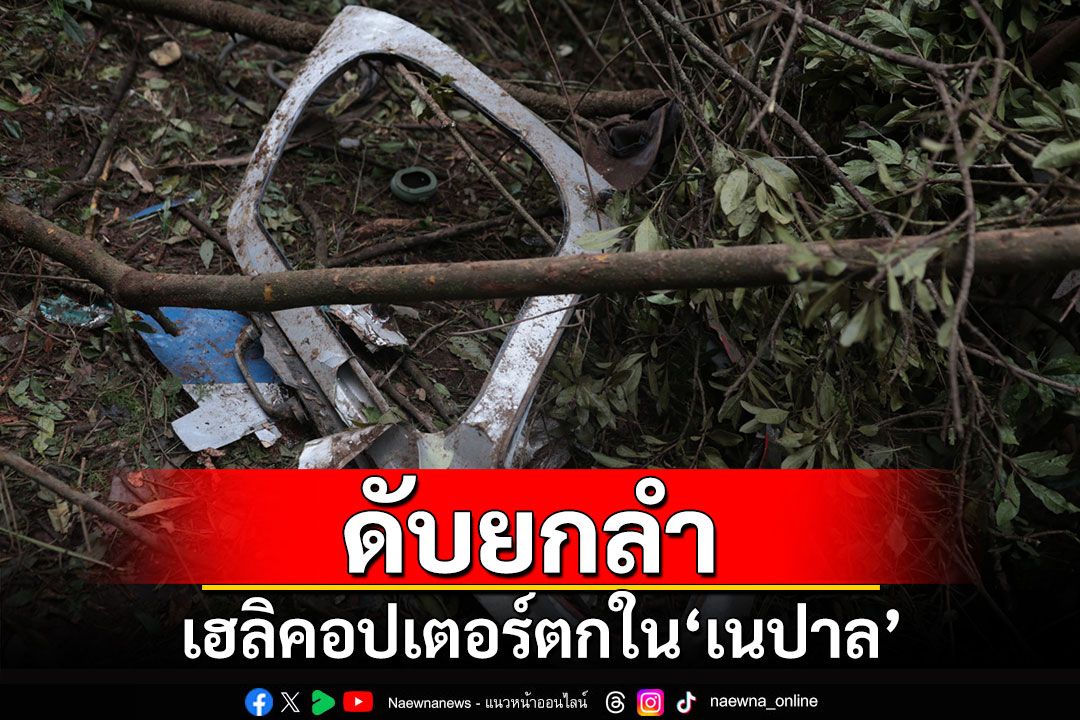 สุดสลด! เฮลิคอปเตอร์ตกในเนปาล นักบิน-ผู้โดยสารดับยกลำ