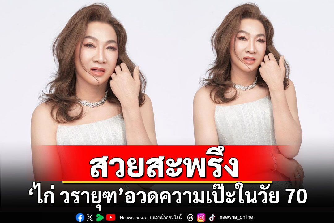 สวยสะพรึง! 'ไก่ วรายุฑ'มาลุคใหม่ อวดความเป๊ะในวัย 70