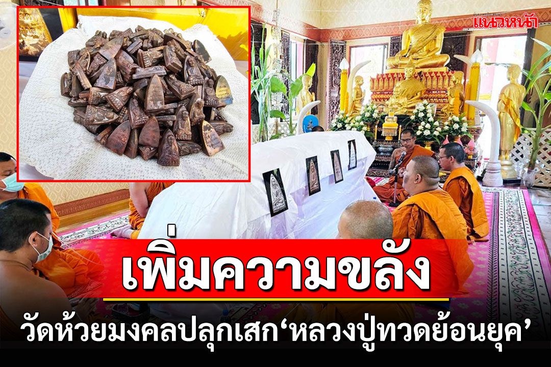 วัดห้วยมงคลปลุกเสกเพิ่มความขลัง'หลวงปู่ทวดย้อนยุค'แจกงานห่มผ้าหลวงปู่ทวดองค์ใหญ่