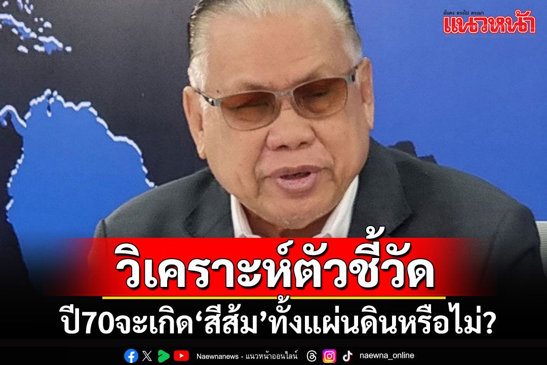 'อดีตบิ๊ก ศรภ.'วิเคราะห์ปัจจัยชี้วัดผลเลือกตั้งปี 70 จะทำให้เกิด'สีส้ม'ทั้งแผ่นดินหรือไม่?