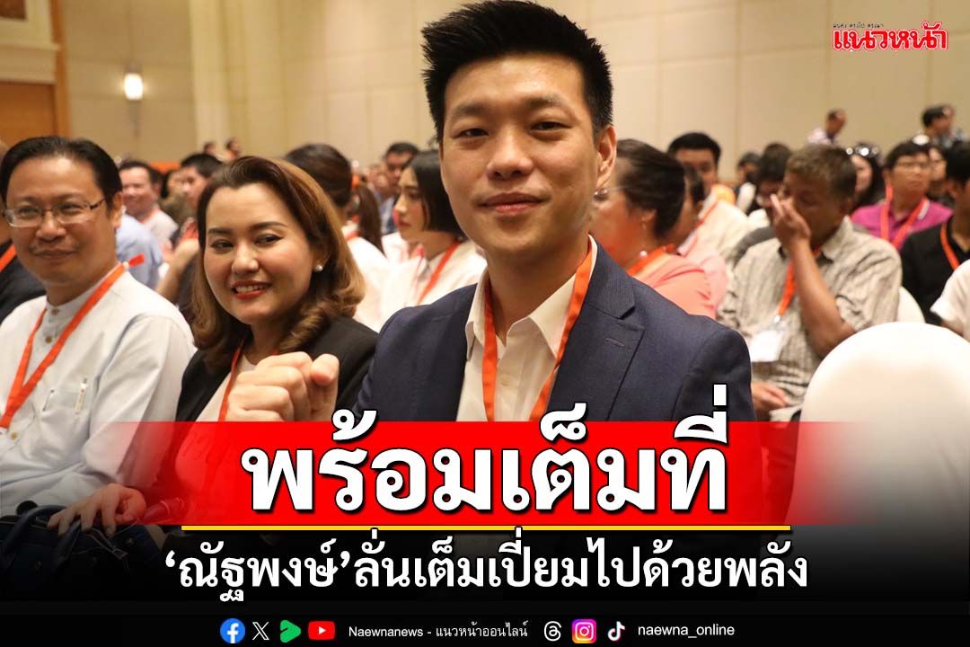 ‘เท้ง ณัฐพงษ์’ว่าที่หัวหน้าพรรคคนใหม่ ลั่นเต็มเปี่ยมด้วยพลัง พร้อมทำงานเต็มที่