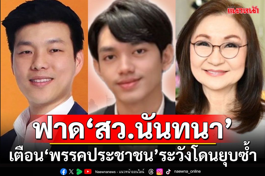 'อนาคตไกล'ฟาด'สว.นันทนา' เตือน'พรรคประชาชน'ระวังโดนยุบซ้ำ