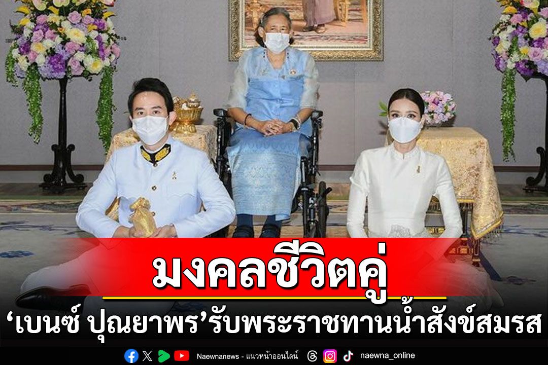 'เบนซ์ ปุณยาพร'พร้อมแฟนหนุ่ม เข้ารับพระราชทานน้ำสังข์สมรส จากกรมสมเด็จพระเทพฯ