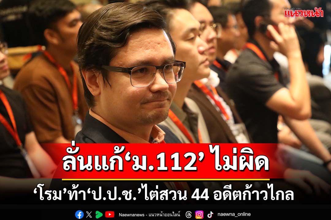 ‘โรม’ท้า‘ป.ป.ช.’ปมไต่สวน 44 สส.อดีตก้าวไกล ลั่นแก้‘ม.112’ ไม่ผิด รับไม่ได้โดนยุบพรรค