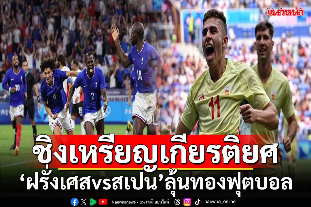 ชิงเหรียญเกียรติยศ!!! ‘ฝรั่งเศส vs สเปน’ลุ้นทองฟุตบอล