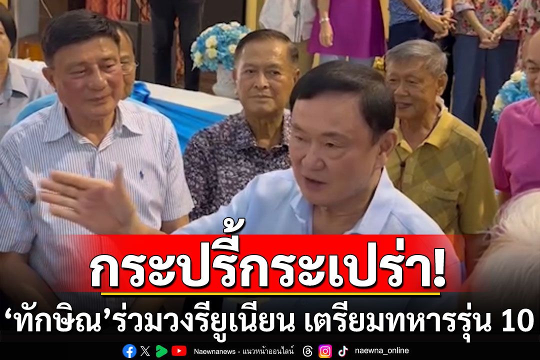 'ทักษิณ'กระปรี้กระเปร่า ร่วมวงรียูเนียน เตรียมทหาร รุ่น 10 ครวญเพลง'คำสัญญา'