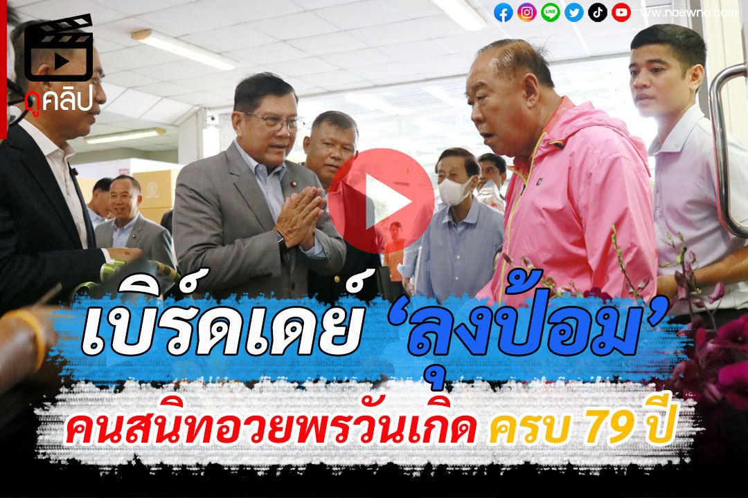 (คลิป) 'บิ้กป้อม'เปิดบ้านป่าฯ คนสนิทตบเท้าอวยพรวันเกิด ครบ 79 ปี