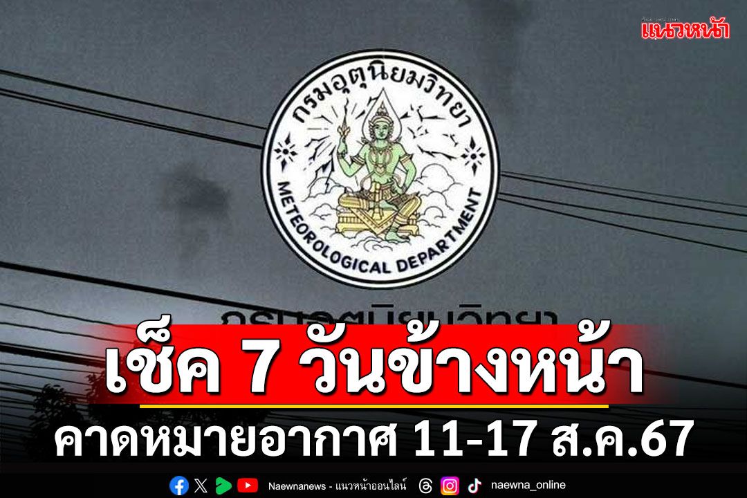 มาแล้ว! กรมอุตุฯคาดหมายอากาศ 7 วันข้างหน้า ตั้งแต่ 11-17 ส.ค.67