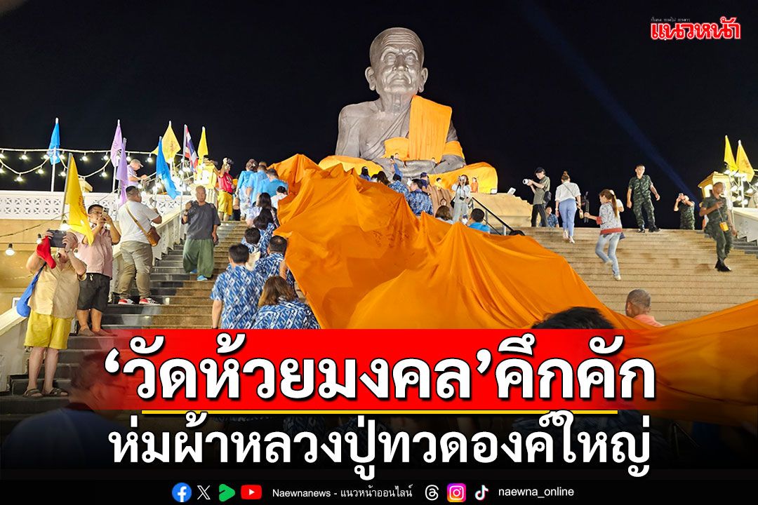 'วัดห้วยมงคล'คึกคัก!!! ห่มผ้าหลวงปู่ทวดองค์ใหญ่ เพื่อความเป็นสิริมงคล