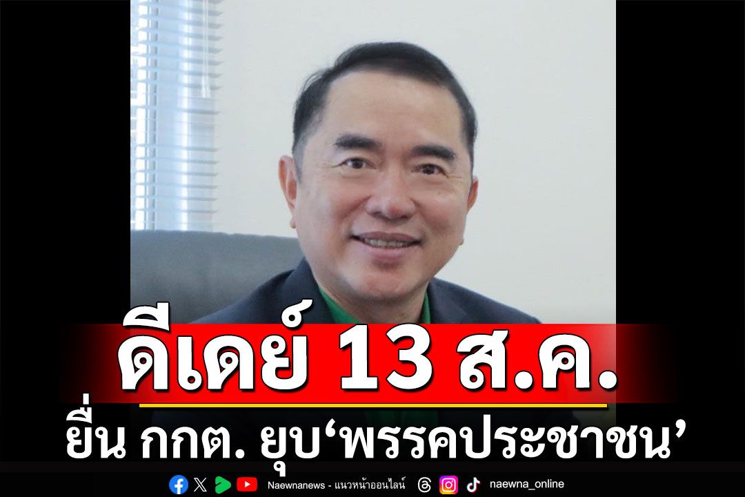 ดีเดย์ 13 ส.ค.! 'หมอวรงค์'เดินหน้า ยื่น กกต. ยุบ 'พรรคประชาชน'