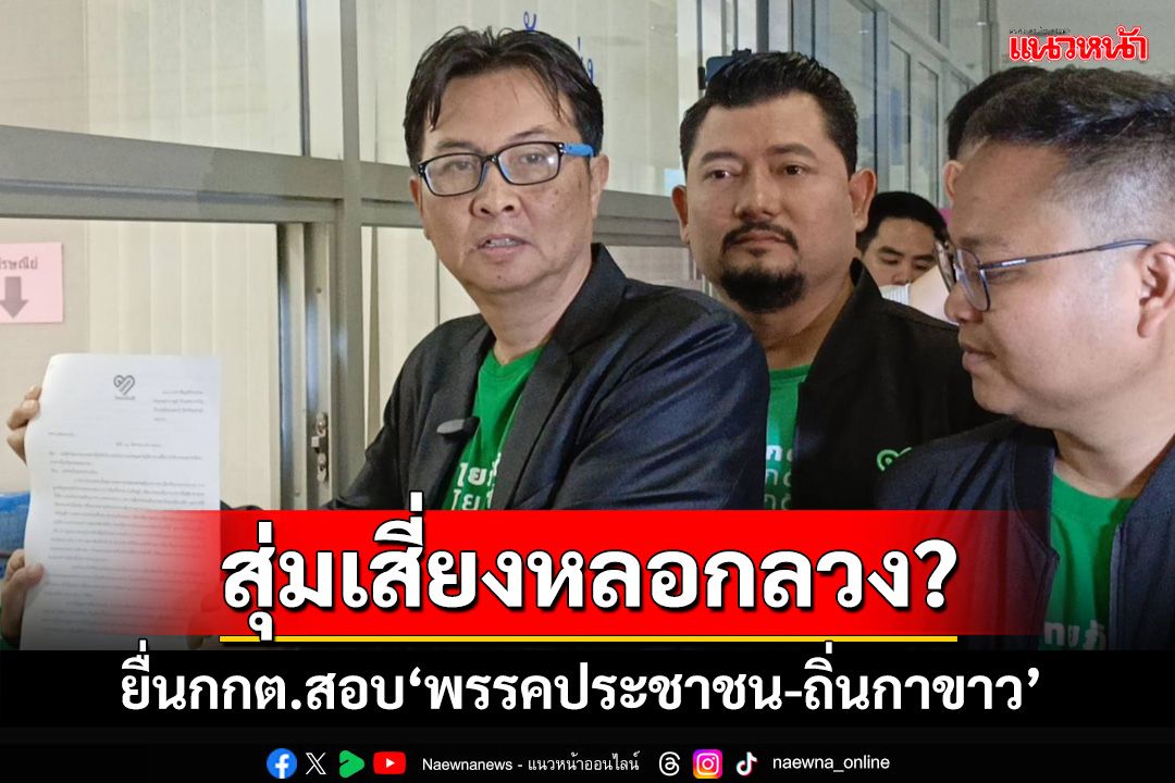 ยื่นกกต.สอบ‘พรรคประชาชน-ถิ่นกาขาว’ ชี้สุ่มเสี่ยงหลอกลวงปชช.-เงินบริจาคเข้าบัญชีใคร