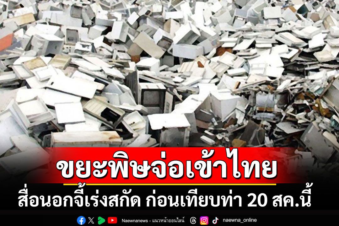 สื่อนอกเตือนไทยเรือขนขยะพิษ 800 ตันจ่อเข้าประเทศ จี้เร่งสกัดก่อนเทียบท่า 20 สค.นี้